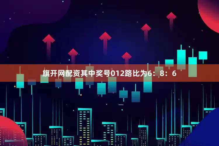 旗开网配资其中奖号012路比为6：8：6