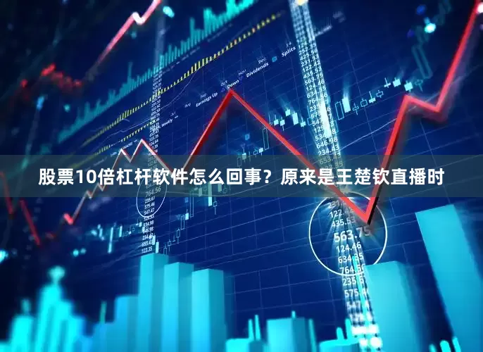 股票10倍杠杆软件怎么回事？原来是王楚钦直播时