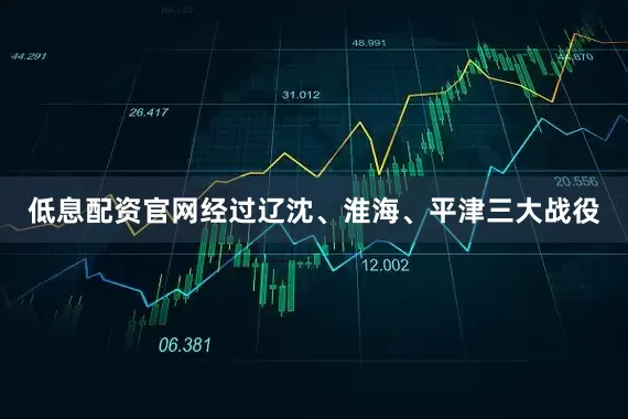 低息配资官网经过辽沈、淮海、平津三大战役