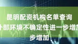 昆明配资机构名单查询外部环境不确定性进一步增加