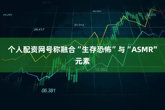 个人配资网号称融合“生存恐怖”与“ASMR”元素