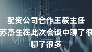 配资公司合作王毅主任和苏杰生在此次会谈中聊了很多
