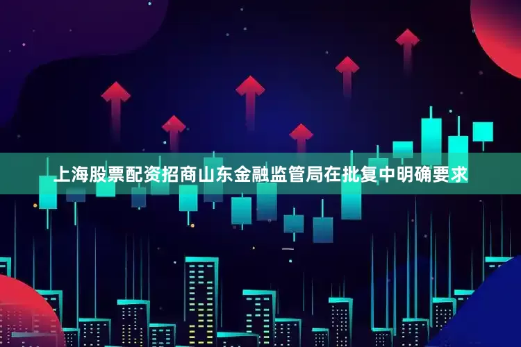 上海股票配资招商山东金融监管局在批复中明确要求