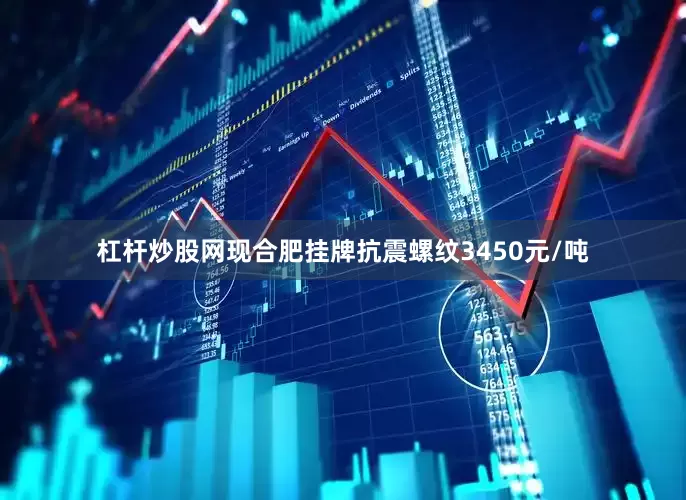 杠杆炒股网现合肥挂牌抗震螺纹3450元/吨