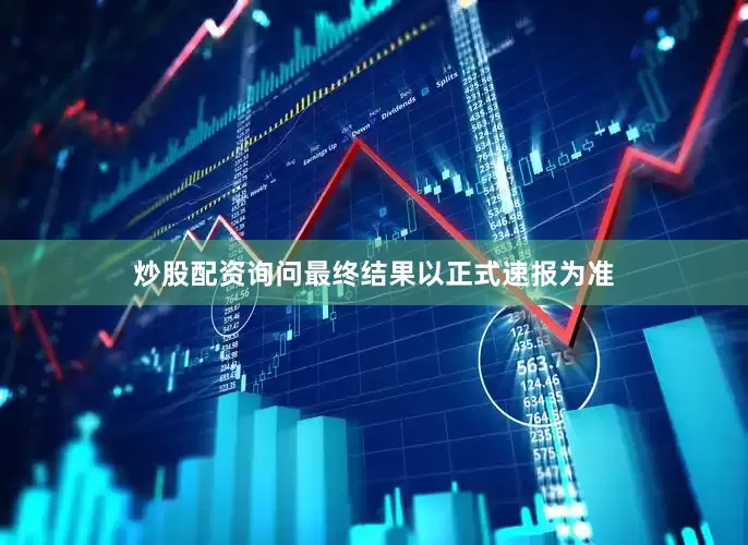炒股配资询问最终结果以正式速报为准