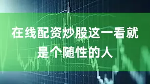 在线配资炒股这一看就是个随性的人