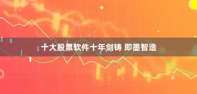 十大股票软件十年剑铸 即墨智造