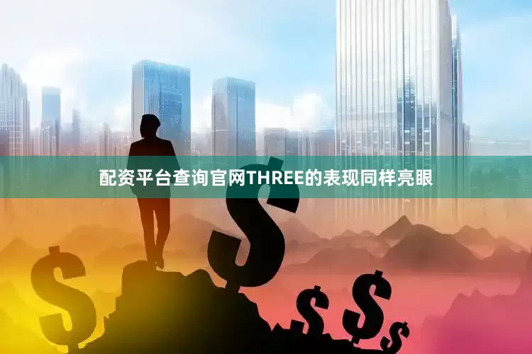 配资平台查询官网THREE的表现同样亮眼