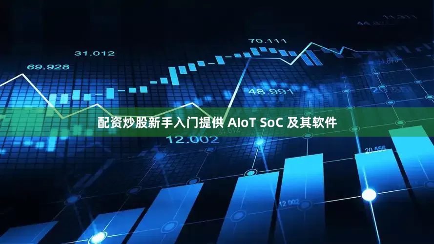 配资炒股新手入门提供 AIoT SoC 及其软件