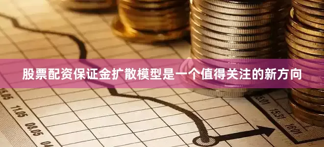 股票配资保证金扩散模型是一个值得关注的新方向