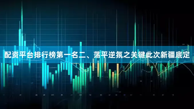 配资平台排行榜第一名二、荡平逆氛之关键此次新疆底定