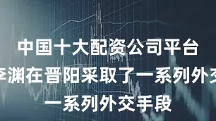 中国十大配资公司平台官网李渊在晋阳采取了一系列外交手段