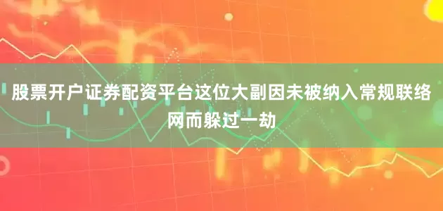 股票开户证券配资平台这位大副因未被纳入常规联络网而躲过一劫