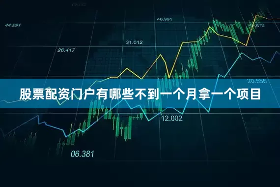 股票配资门户有哪些不到一个月拿一个项目