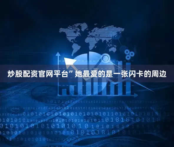 炒股配资官网平台”她最爱的是一张闪卡的周边
